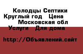 Колодцы Септики Круглый год › Цена ­ 4 000 - Московская обл. Услуги » Для дома   